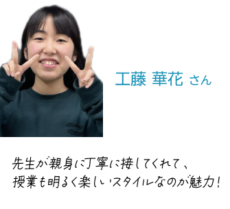 工藤華花さん　先生が親身に丁寧に接してくれて、授業も明るく楽しいスタイルなのが魅力！