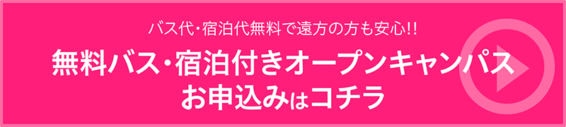 バス代・宿泊代無料で遠方の方も安心!!無料バス・宿泊付きオープンキャンパスお申込みはコチラ