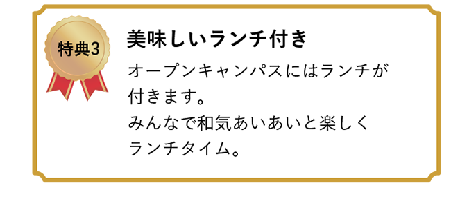 特典3 美味しいランチ付き　オープンキャンパスにはランチが付きます。みんなで和気あいあいと楽しくランチタイム。